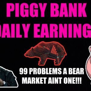 PIGGY BANK DAILY EARNINGS! 99 PROBLEMS A BEAR MARKET AINT ONE!!!